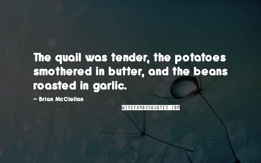 Brian McClellan Quotes: The quail was tender, the potatoes smothered in butter, and the beans roasted in garlic.