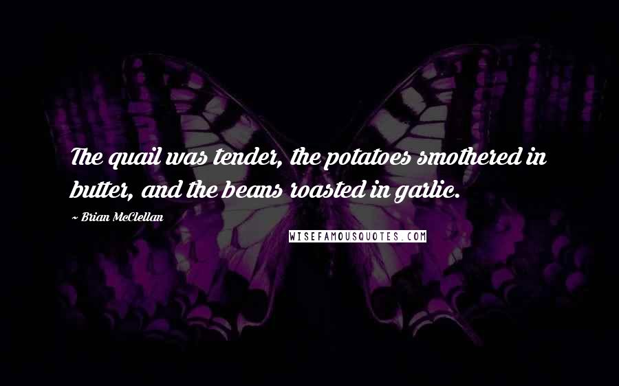 Brian McClellan Quotes: The quail was tender, the potatoes smothered in butter, and the beans roasted in garlic.