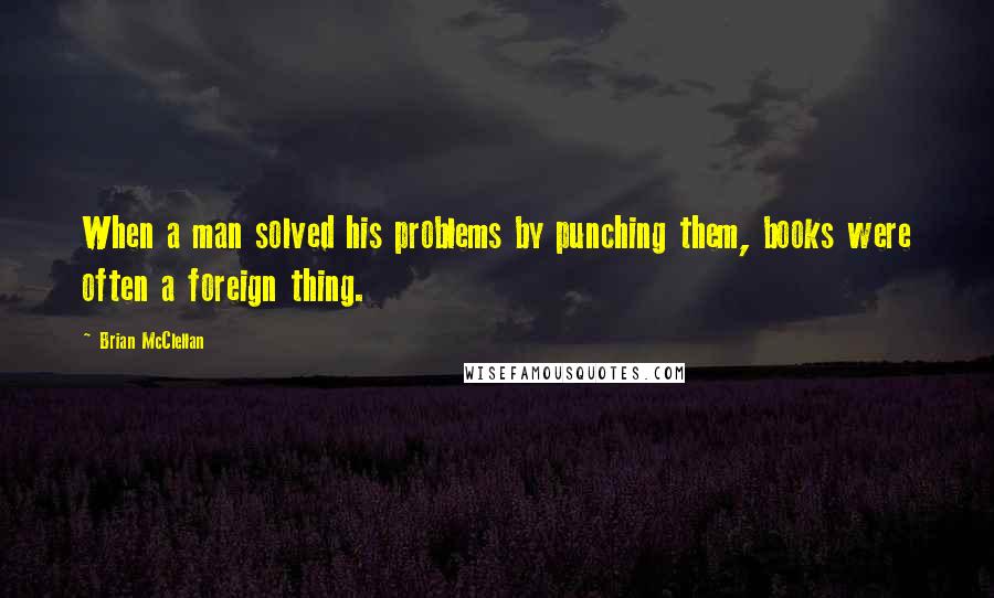 Brian McClellan Quotes: When a man solved his problems by punching them, books were often a foreign thing.