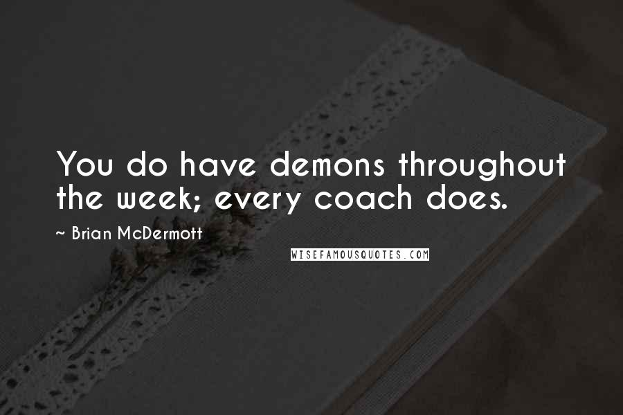 Brian McDermott Quotes: You do have demons throughout the week; every coach does.