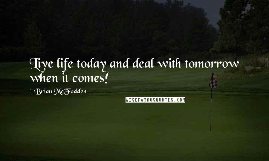 Brian McFadden Quotes: Live life today and deal with tomorrow when it comes!