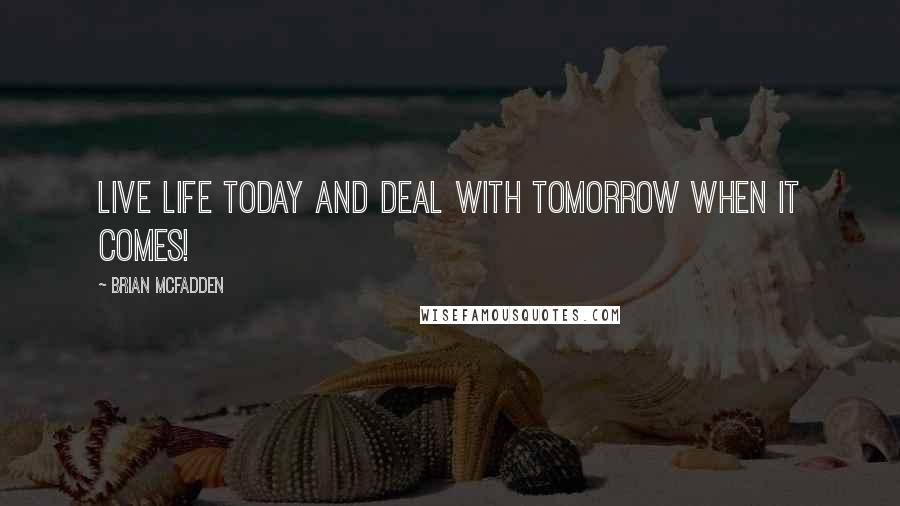 Brian McFadden Quotes: Live life today and deal with tomorrow when it comes!