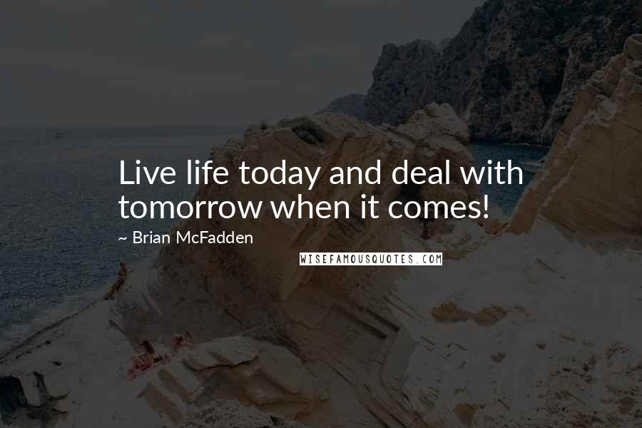 Brian McFadden Quotes: Live life today and deal with tomorrow when it comes!