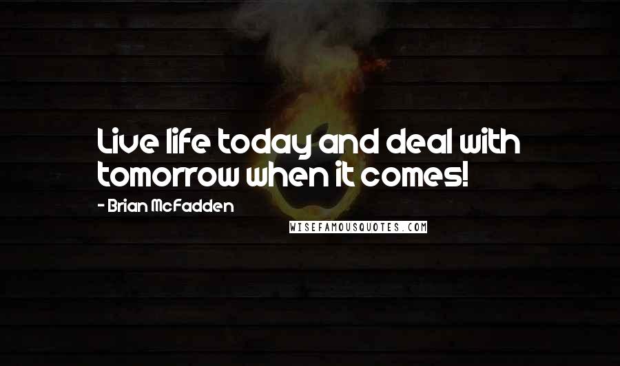 Brian McFadden Quotes: Live life today and deal with tomorrow when it comes!