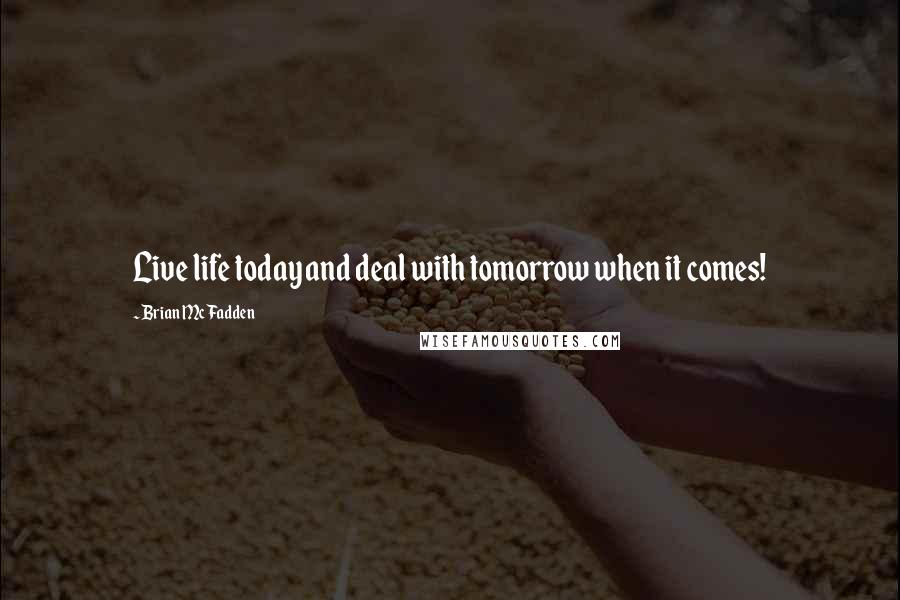 Brian McFadden Quotes: Live life today and deal with tomorrow when it comes!