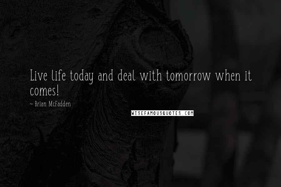 Brian McFadden Quotes: Live life today and deal with tomorrow when it comes!