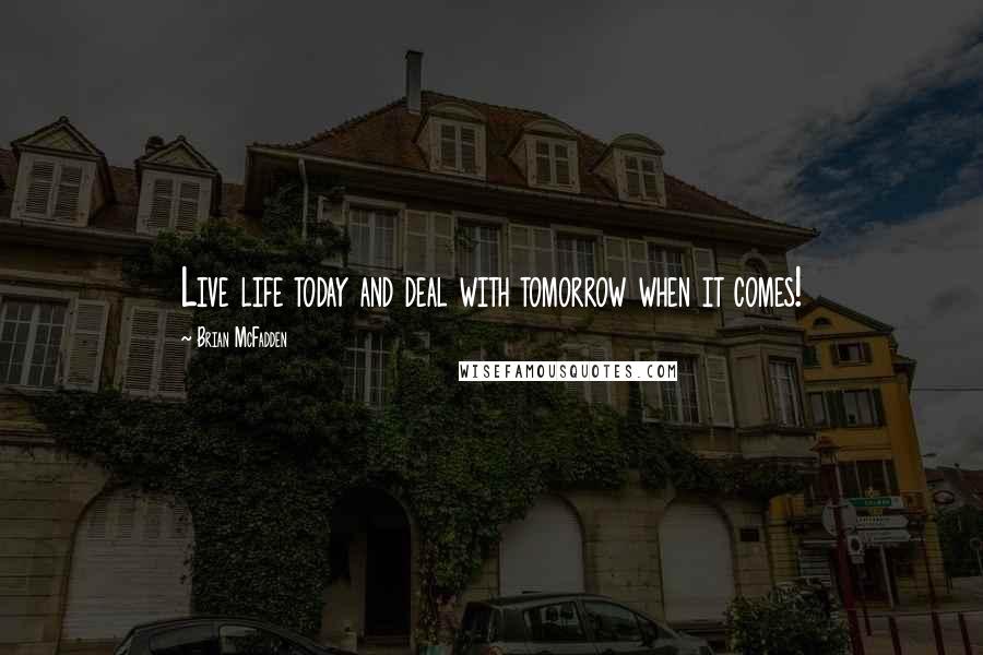 Brian McFadden Quotes: Live life today and deal with tomorrow when it comes!