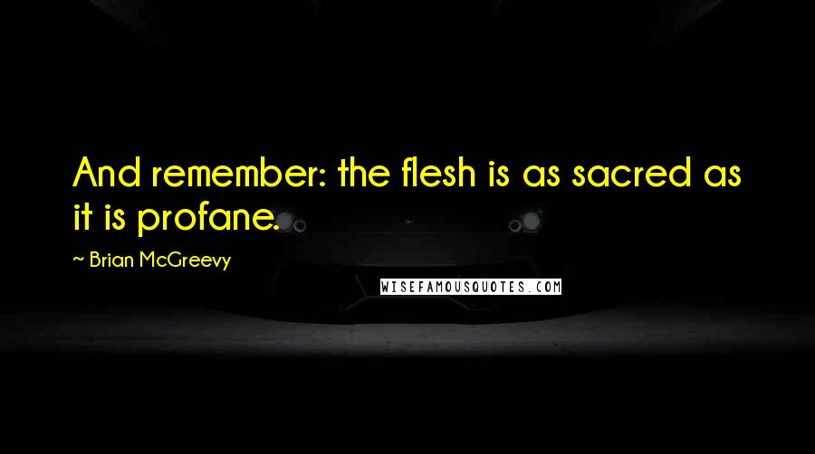 Brian McGreevy Quotes: And remember: the flesh is as sacred as it is profane.