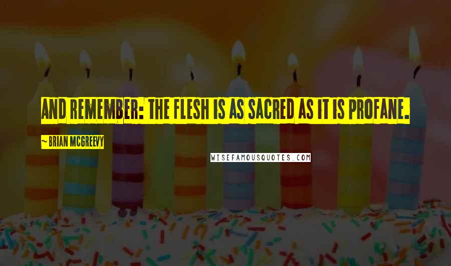 Brian McGreevy Quotes: And remember: the flesh is as sacred as it is profane.