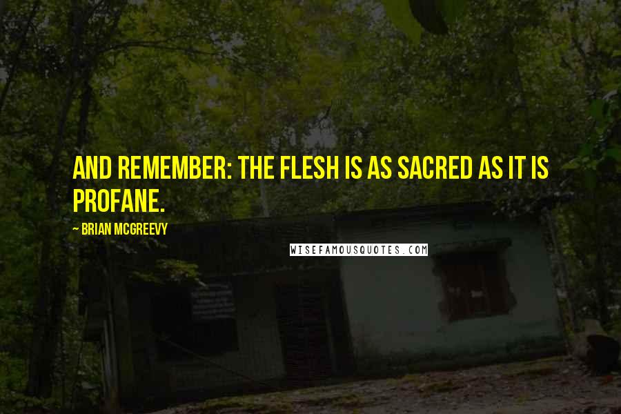 Brian McGreevy Quotes: And remember: the flesh is as sacred as it is profane.
