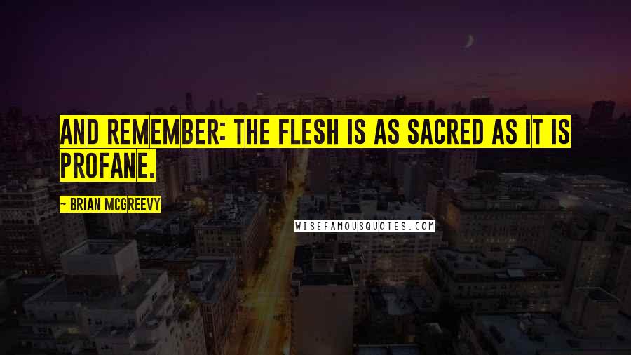 Brian McGreevy Quotes: And remember: the flesh is as sacred as it is profane.