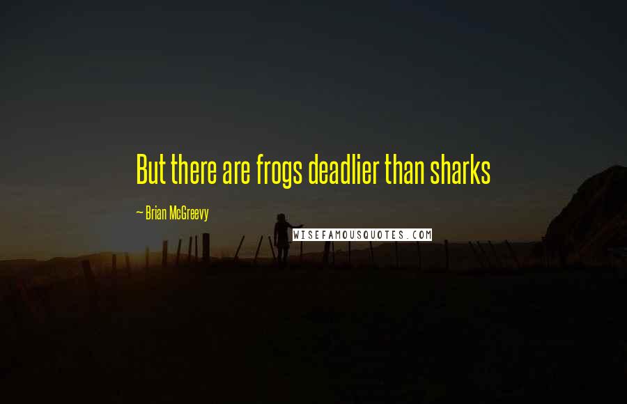 Brian McGreevy Quotes: But there are frogs deadlier than sharks