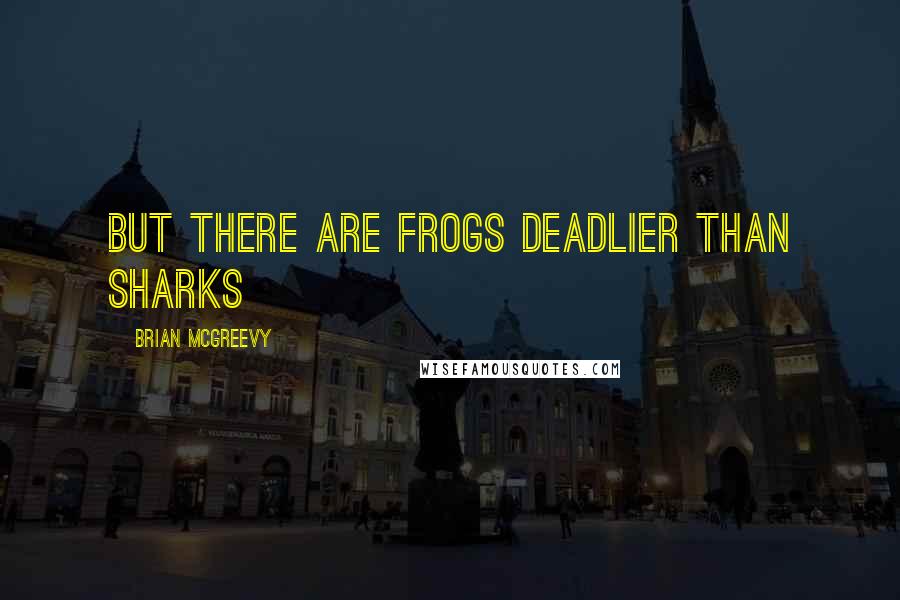 Brian McGreevy Quotes: But there are frogs deadlier than sharks