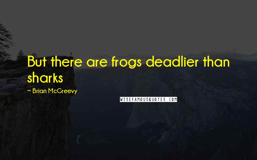 Brian McGreevy Quotes: But there are frogs deadlier than sharks