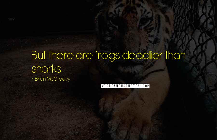 Brian McGreevy Quotes: But there are frogs deadlier than sharks