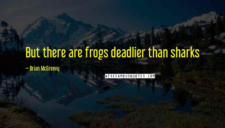 Brian McGreevy Quotes: But there are frogs deadlier than sharks