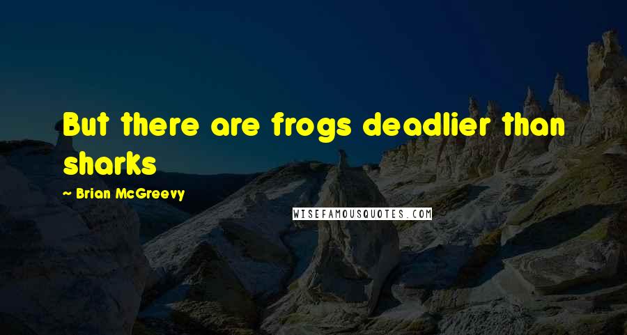 Brian McGreevy Quotes: But there are frogs deadlier than sharks