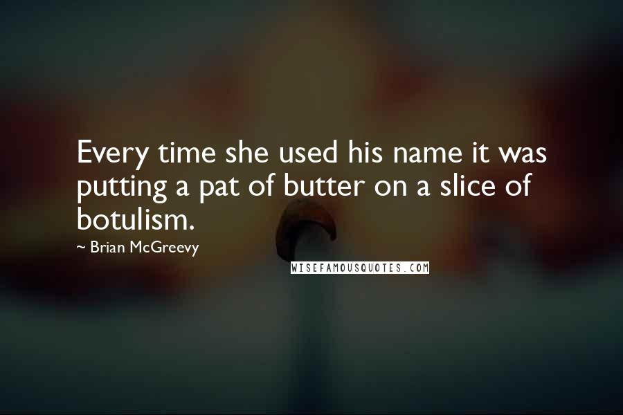 Brian McGreevy Quotes: Every time she used his name it was putting a pat of butter on a slice of botulism.