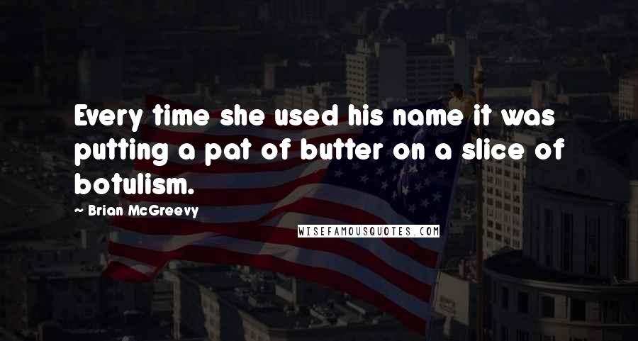 Brian McGreevy Quotes: Every time she used his name it was putting a pat of butter on a slice of botulism.