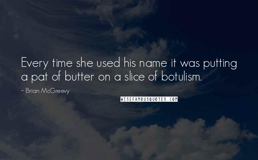 Brian McGreevy Quotes: Every time she used his name it was putting a pat of butter on a slice of botulism.