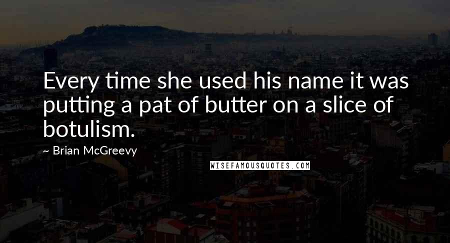 Brian McGreevy Quotes: Every time she used his name it was putting a pat of butter on a slice of botulism.