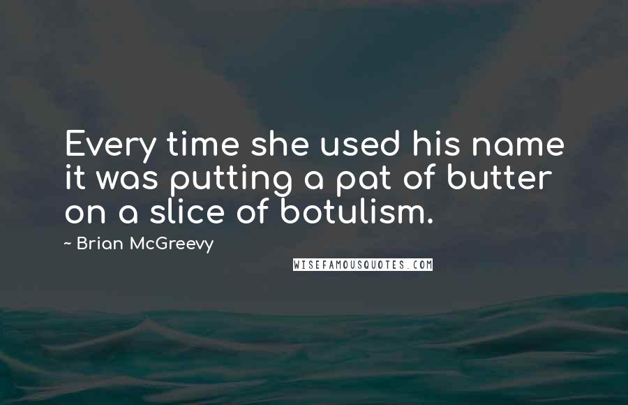Brian McGreevy Quotes: Every time she used his name it was putting a pat of butter on a slice of botulism.