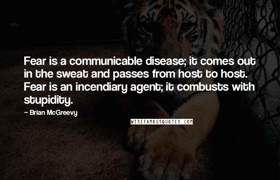 Brian McGreevy Quotes: Fear is a communicable disease; it comes out in the sweat and passes from host to host. Fear is an incendiary agent; it combusts with stupidity.