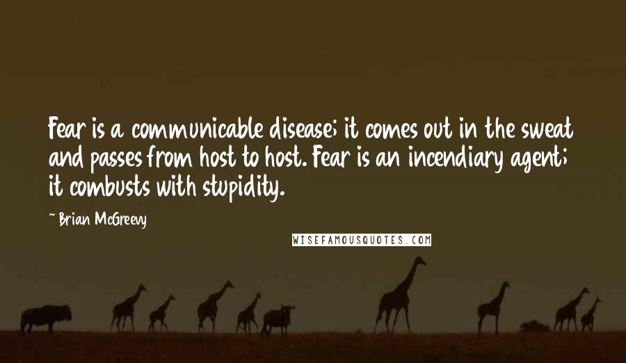 Brian McGreevy Quotes: Fear is a communicable disease; it comes out in the sweat and passes from host to host. Fear is an incendiary agent; it combusts with stupidity.