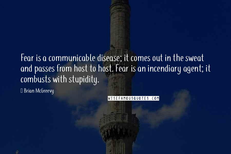 Brian McGreevy Quotes: Fear is a communicable disease; it comes out in the sweat and passes from host to host. Fear is an incendiary agent; it combusts with stupidity.