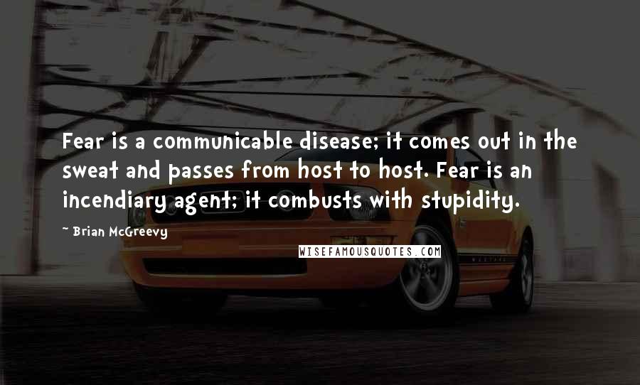 Brian McGreevy Quotes: Fear is a communicable disease; it comes out in the sweat and passes from host to host. Fear is an incendiary agent; it combusts with stupidity.
