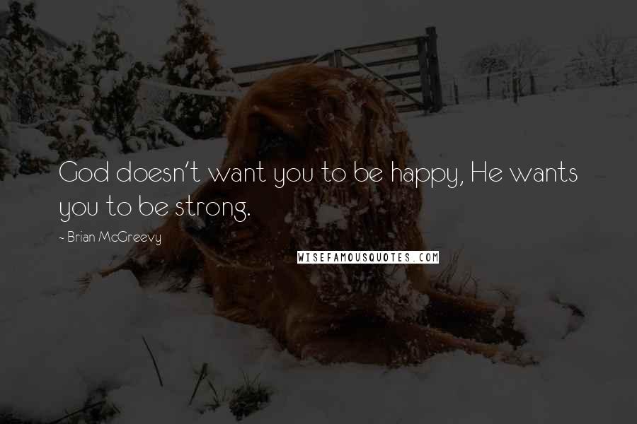 Brian McGreevy Quotes: God doesn't want you to be happy, He wants you to be strong.