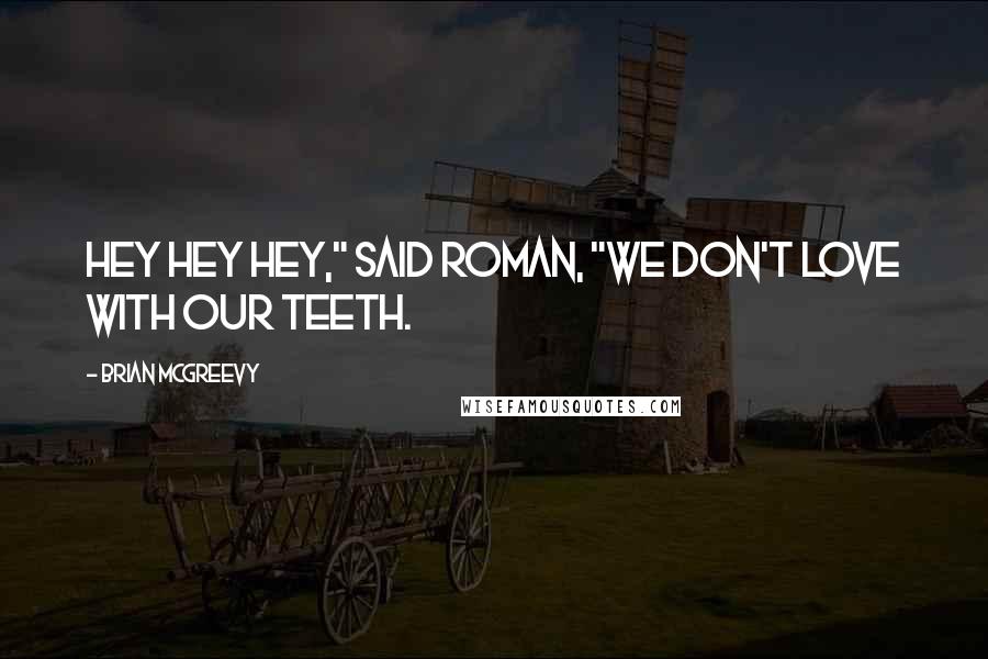 Brian McGreevy Quotes: Hey hey hey," said Roman, "we don't love with our teeth.