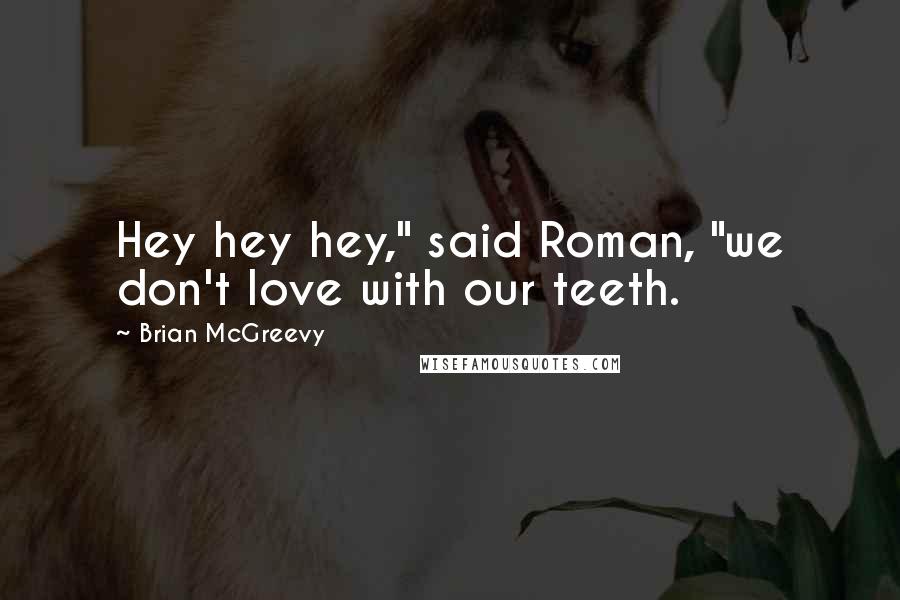 Brian McGreevy Quotes: Hey hey hey," said Roman, "we don't love with our teeth.