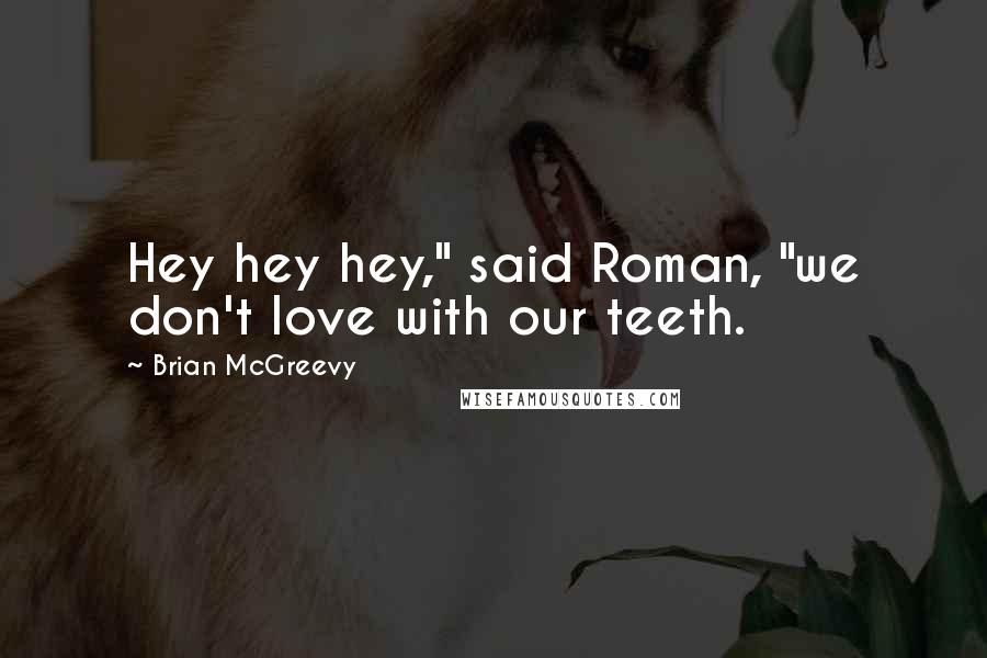 Brian McGreevy Quotes: Hey hey hey," said Roman, "we don't love with our teeth.