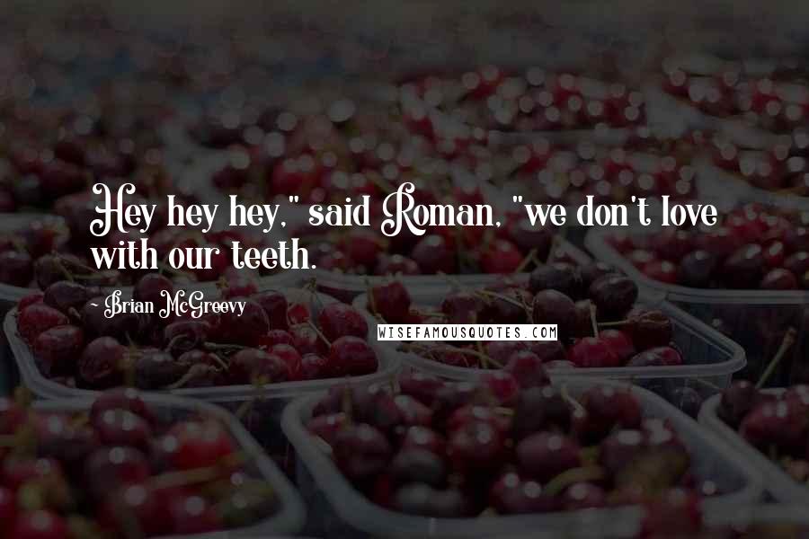 Brian McGreevy Quotes: Hey hey hey," said Roman, "we don't love with our teeth.