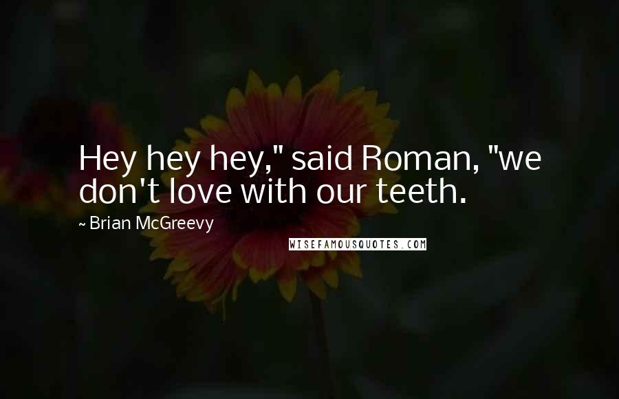 Brian McGreevy Quotes: Hey hey hey," said Roman, "we don't love with our teeth.