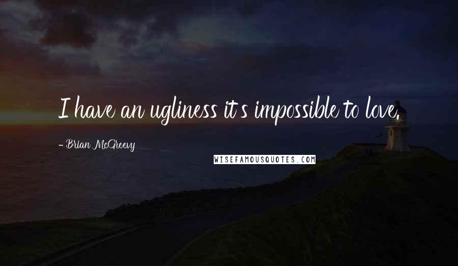 Brian McGreevy Quotes: I have an ugliness it's impossible to love.