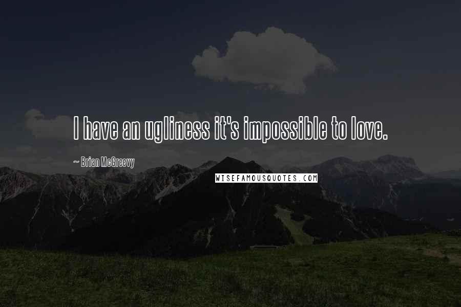 Brian McGreevy Quotes: I have an ugliness it's impossible to love.