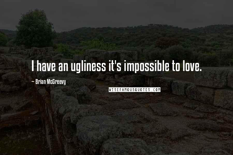 Brian McGreevy Quotes: I have an ugliness it's impossible to love.