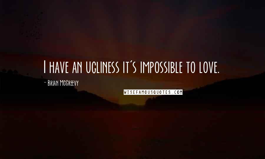 Brian McGreevy Quotes: I have an ugliness it's impossible to love.