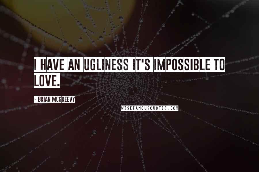 Brian McGreevy Quotes: I have an ugliness it's impossible to love.