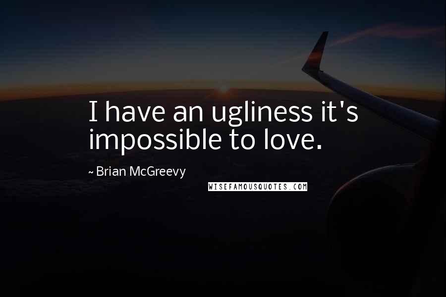 Brian McGreevy Quotes: I have an ugliness it's impossible to love.