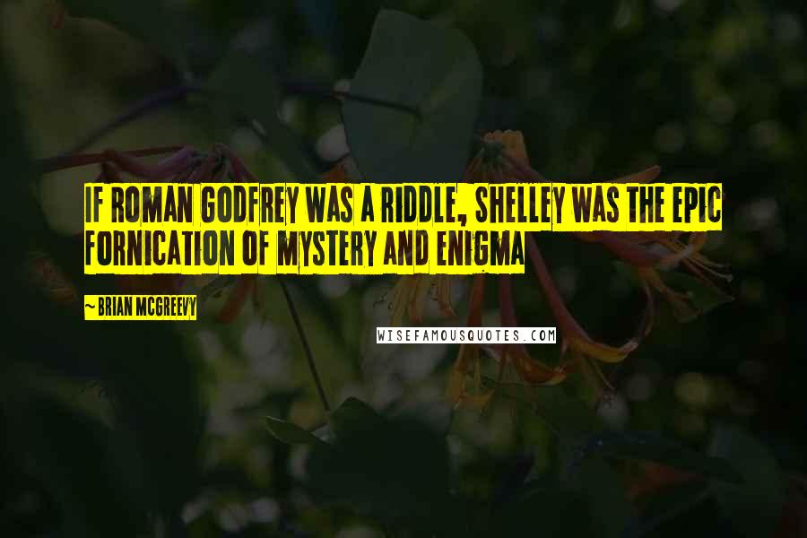 Brian McGreevy Quotes: If Roman Godfrey was a riddle, Shelley was the epic fornication of mystery and enigma