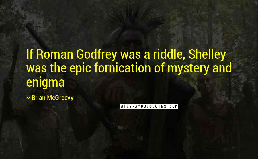 Brian McGreevy Quotes: If Roman Godfrey was a riddle, Shelley was the epic fornication of mystery and enigma