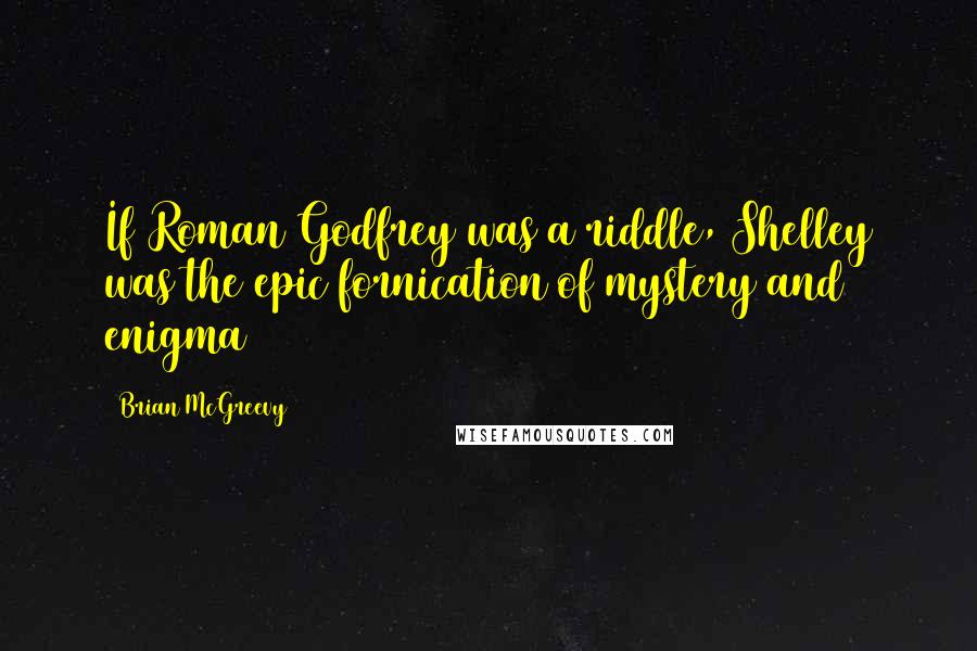 Brian McGreevy Quotes: If Roman Godfrey was a riddle, Shelley was the epic fornication of mystery and enigma
