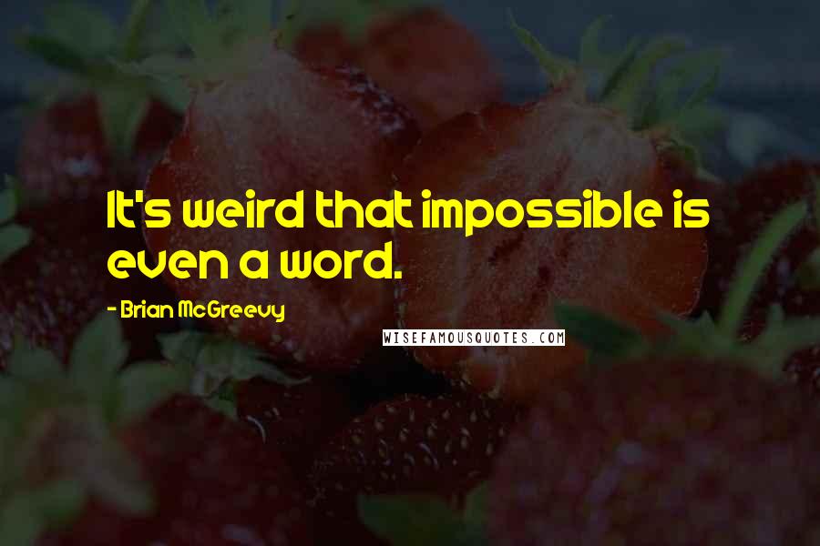 Brian McGreevy Quotes: It's weird that impossible is even a word.