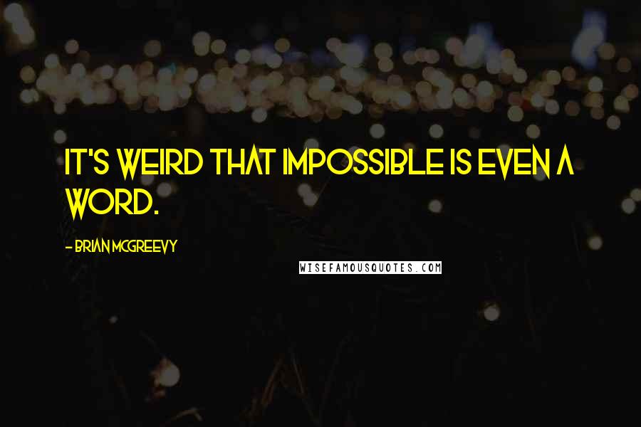 Brian McGreevy Quotes: It's weird that impossible is even a word.