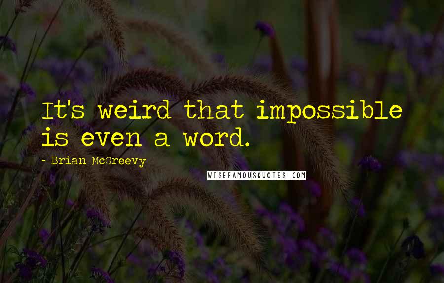 Brian McGreevy Quotes: It's weird that impossible is even a word.