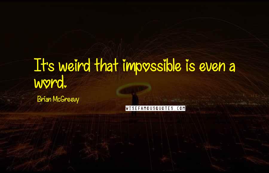 Brian McGreevy Quotes: It's weird that impossible is even a word.