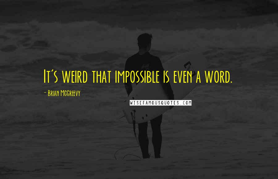 Brian McGreevy Quotes: It's weird that impossible is even a word.